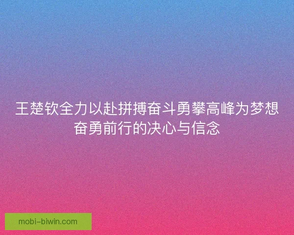 王楚钦全力以赴拼搏奋斗勇攀高峰为梦想奋勇前行的决心与信念