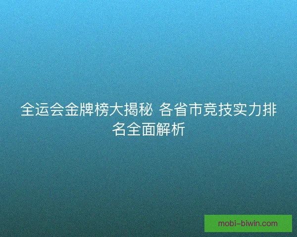 全运会金牌榜大揭秘 各省市竞技实力排名全面解析