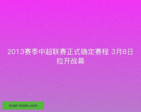 2013赛季中超联赛正式确定赛程 3月8日拉开战幕